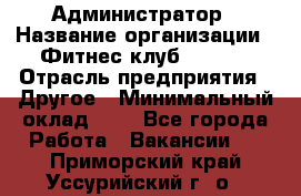 Администратор › Название организации ­ Фитнес-клуб CITRUS › Отрасль предприятия ­ Другое › Минимальный оклад ­ 1 - Все города Работа » Вакансии   . Приморский край,Уссурийский г. о. 